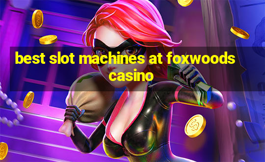 best slot machines at foxwoods casino