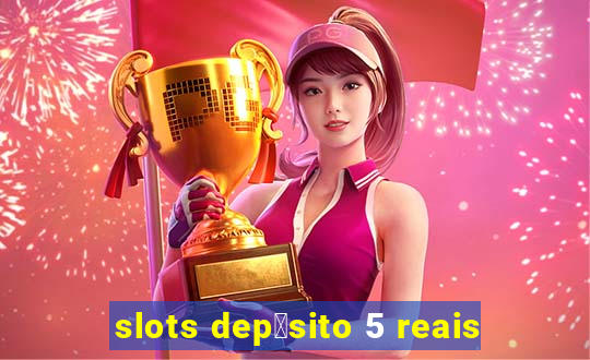 slots dep贸sito 5 reais