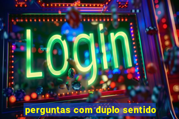 perguntas com duplo sentido