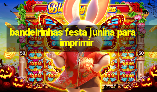 bandeirinhas festa junina para imprimir