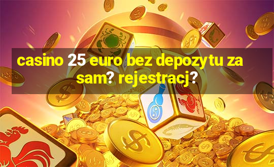 casino 25 euro bez depozytu za sam? rejestracj?