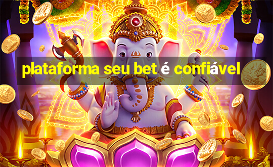 plataforma seu bet é confiável