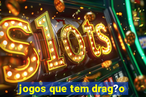 jogos que tem drag?o