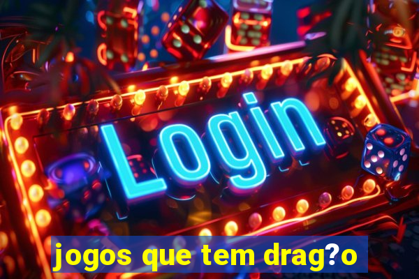 jogos que tem drag?o