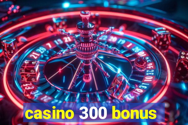 casino 300 bonus