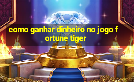 como ganhar dinheiro no jogo fortune tiger