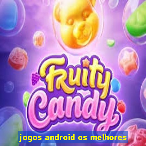 jogos android os melhores