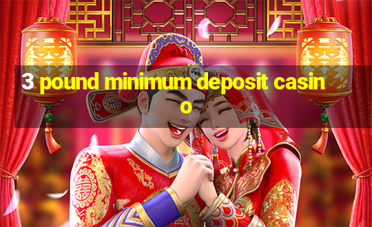 3 pound minimum deposit casino