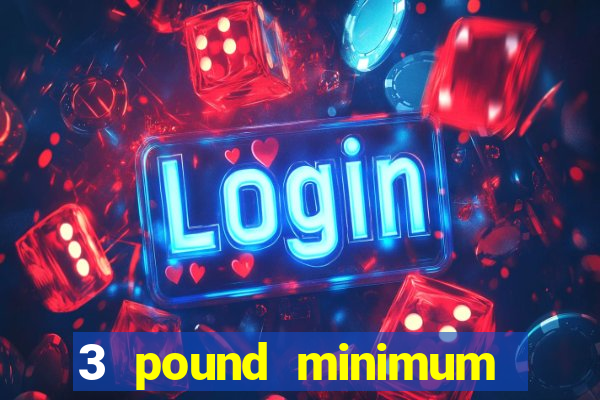 3 pound minimum deposit casino