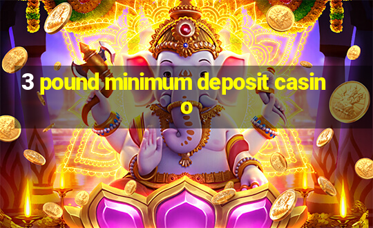 3 pound minimum deposit casino