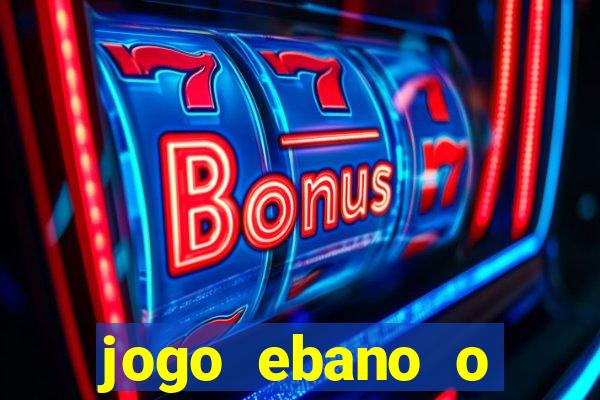 jogo ebano o regresso do rei