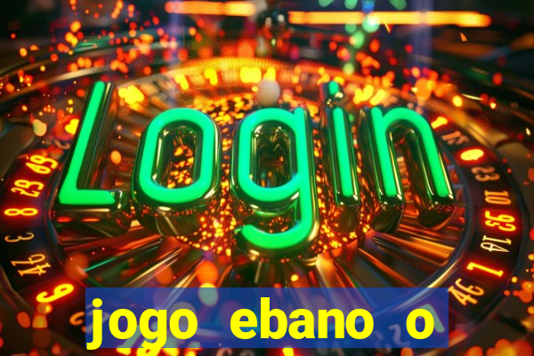 jogo ebano o regresso do rei