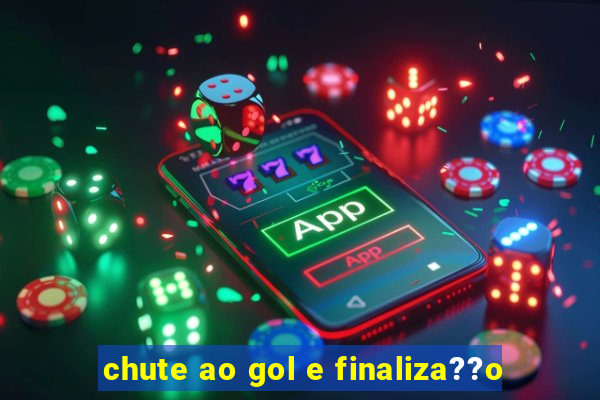 chute ao gol e finaliza??o