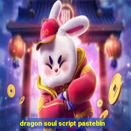 dragon soul script pastebin