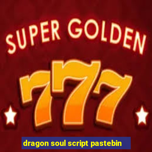 dragon soul script pastebin