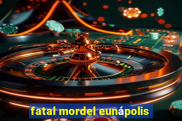 fatal mordel eunápolis