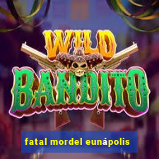 fatal mordel eunápolis