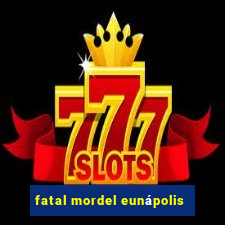 fatal mordel eunápolis