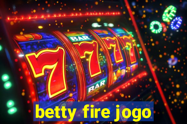 betty fire jogo