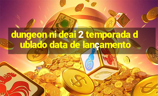 dungeon ni deai 2 temporada dublado data de lançamento