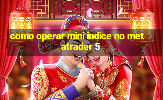 como operar mini indice no metatrader 5