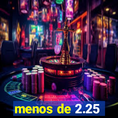 menos de 2.25