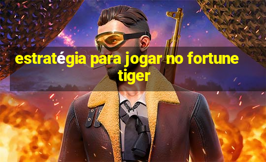 estratégia para jogar no fortune tiger