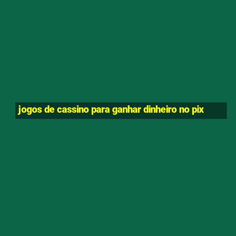 jogos de cassino para ganhar dinheiro no pix