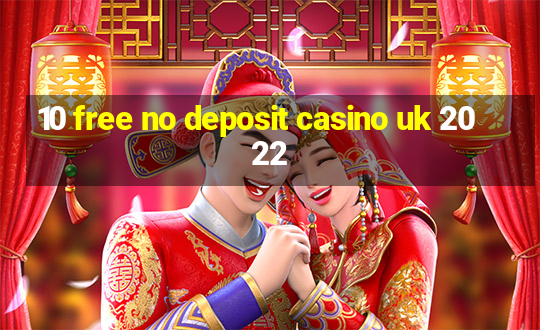 10 free no deposit casino uk 2022