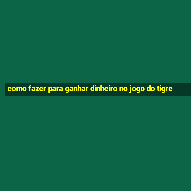 como fazer para ganhar dinheiro no jogo do tigre