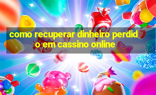 como recuperar dinheiro perdido em cassino online