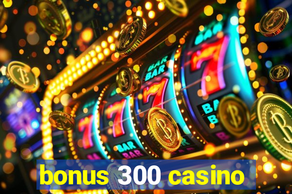 bonus 300 casino