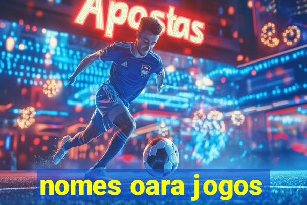 nomes oara jogos