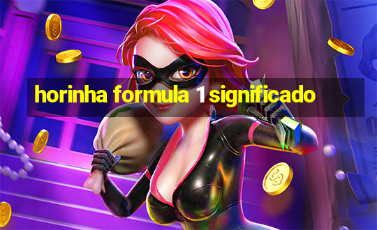 horinha formula 1 significado