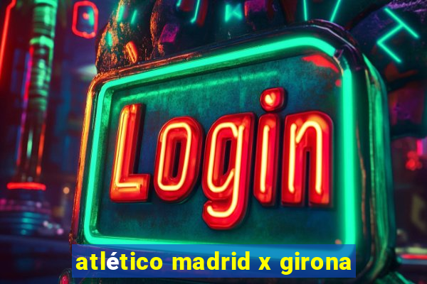 atlético madrid x girona