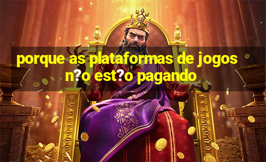 porque as plataformas de jogos n?o est?o pagando