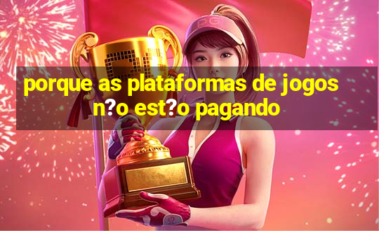 porque as plataformas de jogos n?o est?o pagando