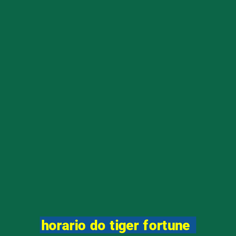 horario do tiger fortune