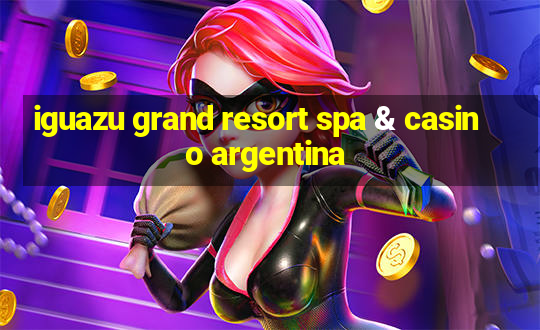 iguazu grand resort spa & casino argentina