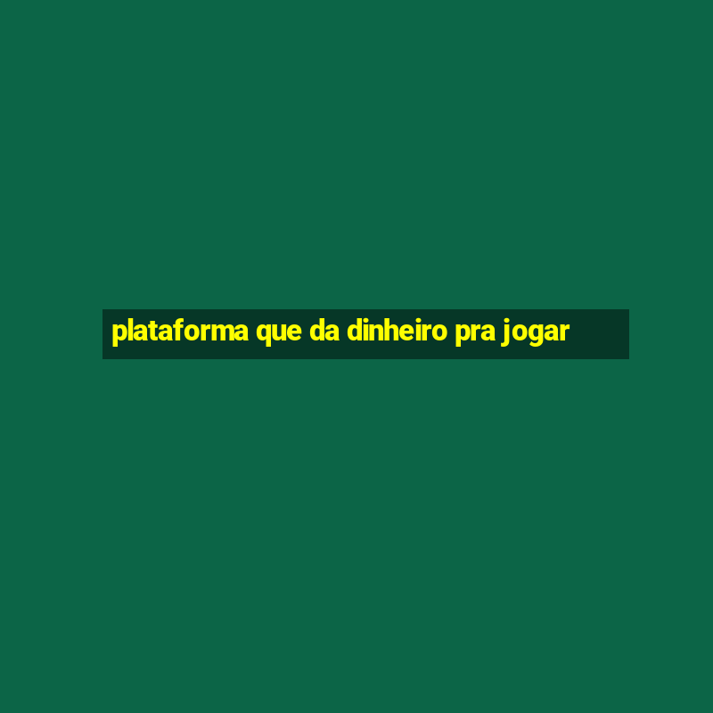 plataforma que da dinheiro pra jogar