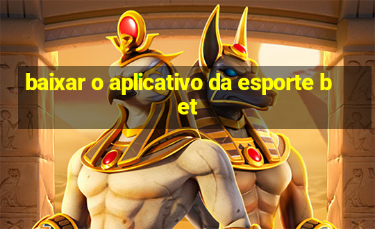 baixar o aplicativo da esporte bet