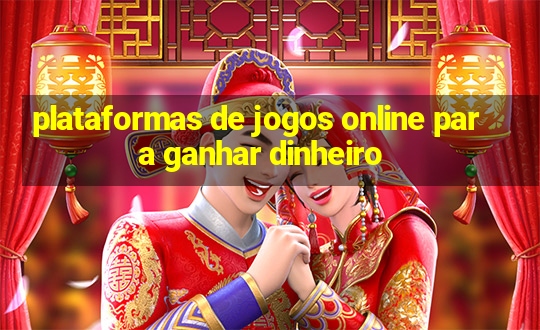 plataformas de jogos online para ganhar dinheiro