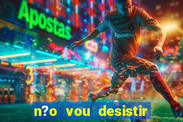 n?o vou desistir deus está comigo