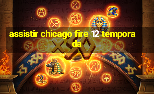 assistir chicago fire 12 temporada