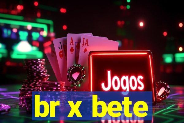 br x bete