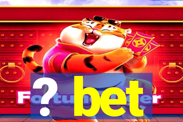 ? bet