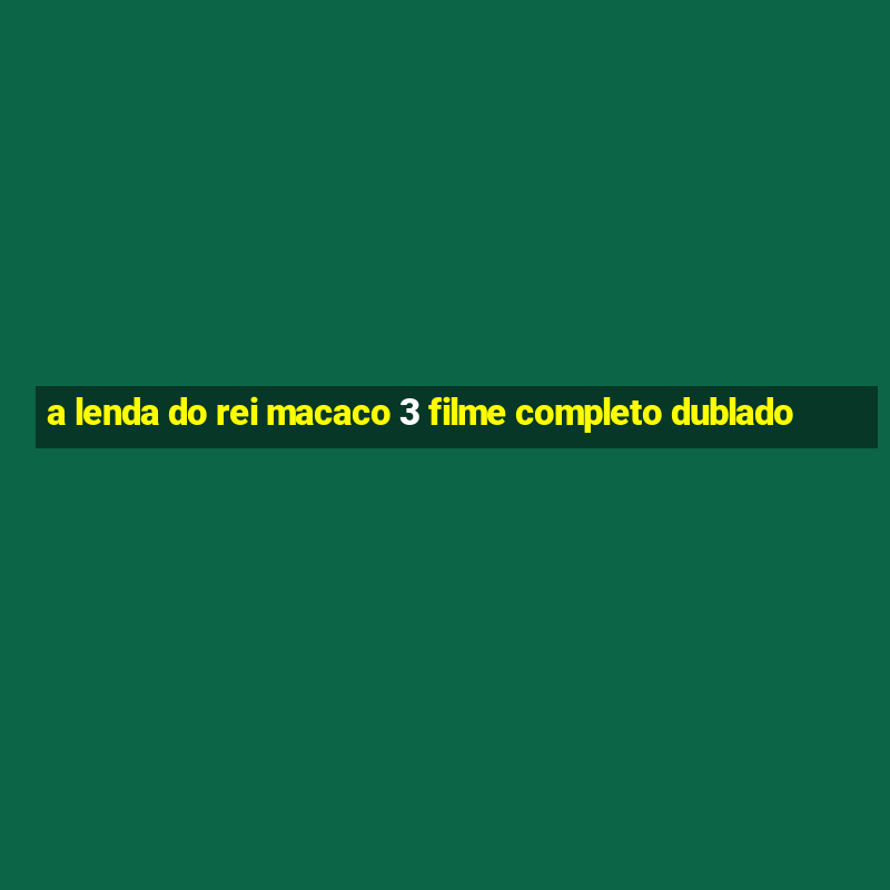 a lenda do rei macaco 3 filme completo dublado