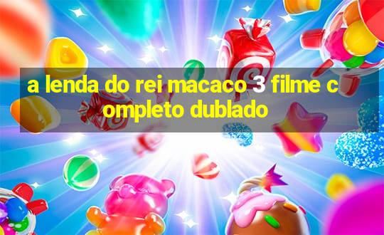 a lenda do rei macaco 3 filme completo dublado