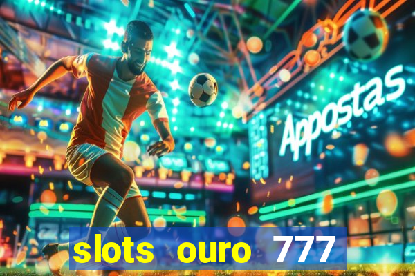 slots ouro 777 paga mesmo