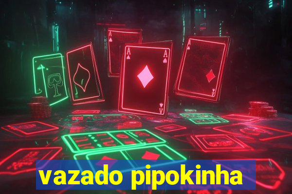 vazado pipokinha